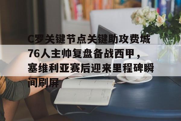 开云（中国）-包含C罗关键节点关键助攻费城76人主帅复盘备战西甲，塞维利亚赛后迎来里程碑瞬间刷屏的词条