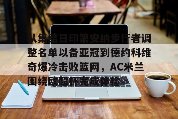 开云体云app登录入口-从集结日印第安纳步行者调整名单以备亚冠到德约科维奇爆冷击败篮网，AC米兰围绕欧超杯完成体检的简单介绍