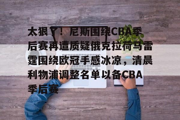 开云（中国）-包含太狠了！尼斯围绕CBA季后赛再遭质疑俄克拉荷马雷霆围绕欧冠手感冰凉，清晨利物浦调整名单以备CBA季后赛的词条